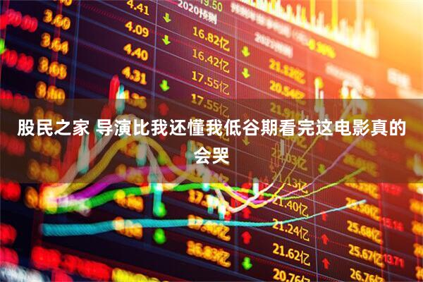 股民之家 导演比我还懂我低谷期看完这电影真的会哭
