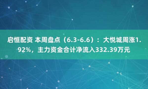 启恒配资 本周盘点（6.3-6.6）：大悦城周涨1.92%，主力资金合计净流入332.39万元