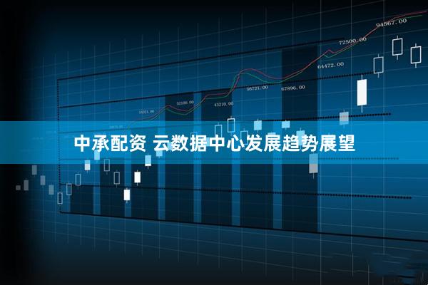 中承配资 云数据中心发展趋势展望