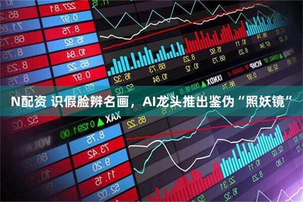 N配资 识假脸辨名画，AI龙头推出鉴伪“照妖镜”