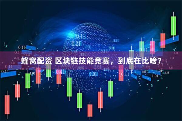 蜂窝配资 区块链技能竞赛，到底在比啥？
