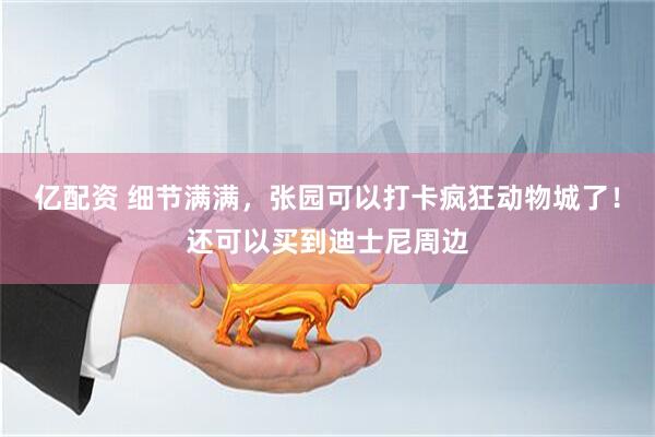 亿配资 细节满满，张园可以打卡疯狂动物城了！还可以买到迪士尼周边