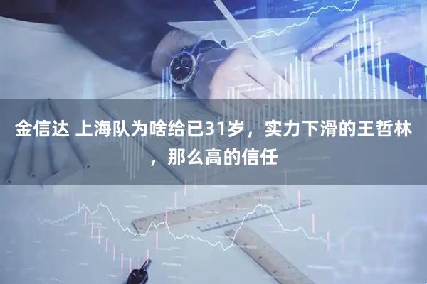 金信达 上海队为啥给已31岁，实力下滑的王哲林，那么高的信任