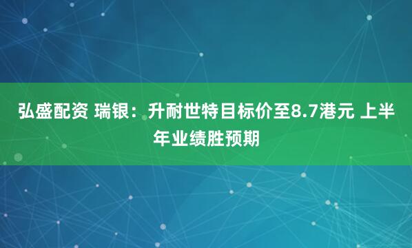 弘盛配资 瑞银：升耐世特目标价至8.7港元 上半年业绩胜预期
