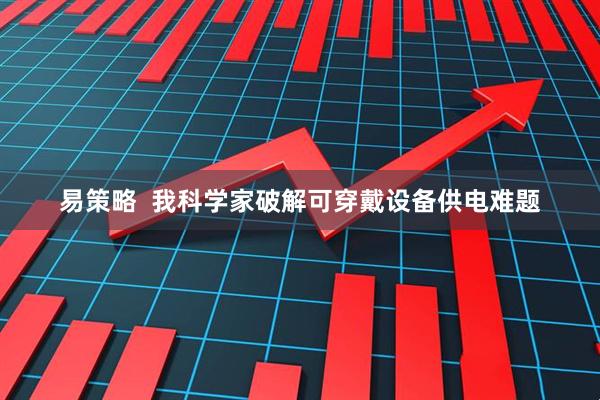 易策略  我科学家破解可穿戴设备供电难题