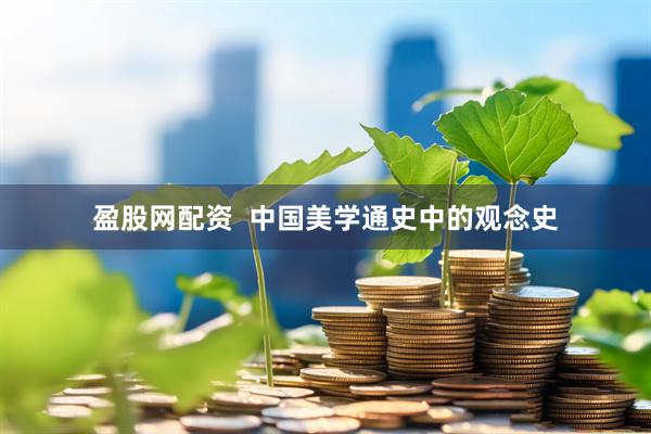 盈股网配资  中国美学通史中的观念史