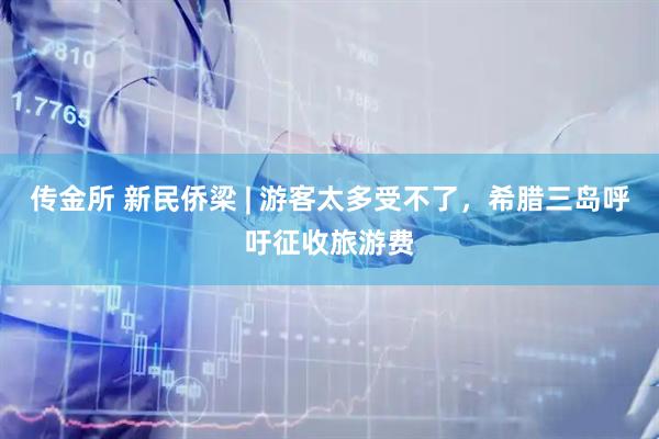 传金所 新民侨梁 | 游客太多受不了，希腊三岛呼吁征收旅游费