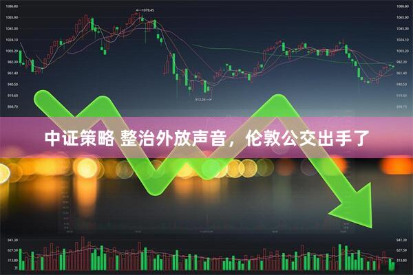 中证策略 整治外放声音，伦敦公交出手了