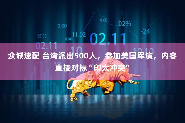 众诚速配 台湾派出500人，参加美国军演，内容直接对标“印太冲突”