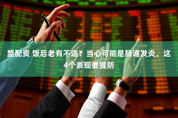 盟配资 饭后老有不适？当心可能是肠道发炎，这4个表现要提防