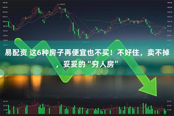 易配资 这6种房子再便宜也不买！不好住，卖不掉，妥妥的“穷人房”