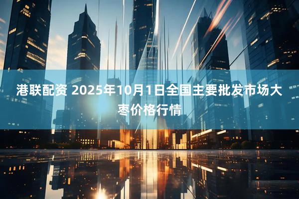 港联配资 2025年10月1日全国主要批发市场大枣价格行情