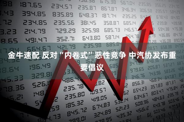 金牛速配 反对“内卷式”恶性竞争 中汽协发布重要倡议
