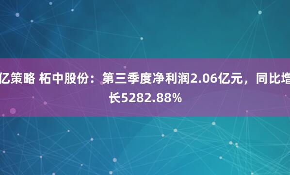 亿策略 柘中股份：第三季度净利润2.06亿元，同比增长5282.88%